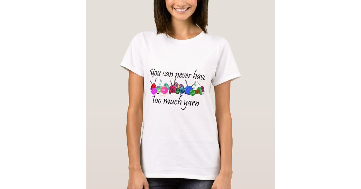 You can never have too much yarn Tshirts Zazzle