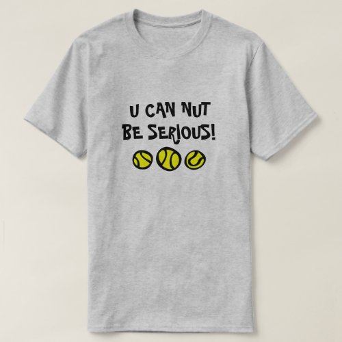 You can not be serious funny tennis ball nut T_Shirt