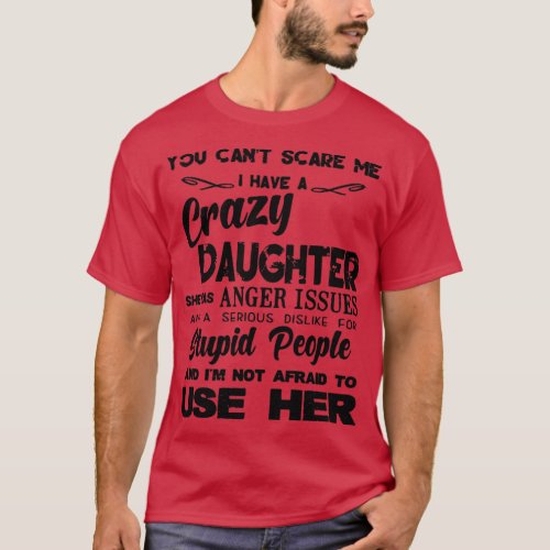 you can not scare me I have a crazy daughter she h T_Shirt