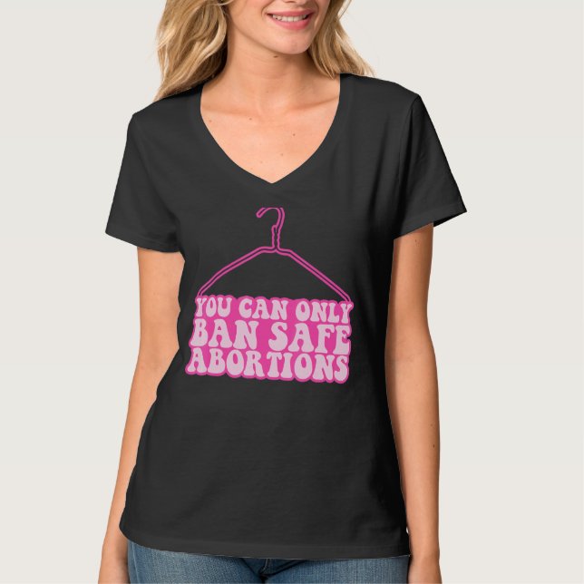 You Can Only Ban Safe Abortions Pro Choice Feminis T-Shirt (Front)