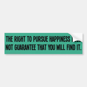 You can pursue happiness but you may not find it bumper sticker