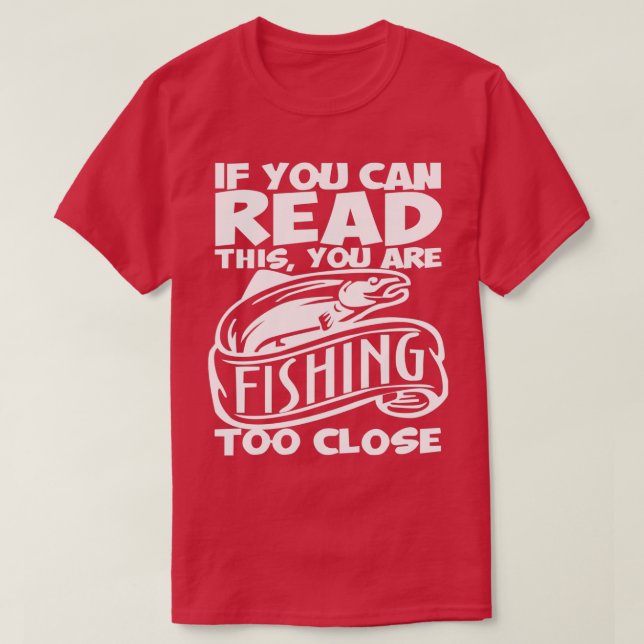 You can read this you are fishing too close Fishin T-Shirt (Design Front)