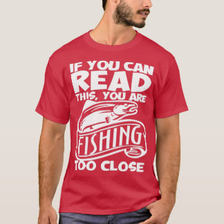 You can read this you are fishing too close Fishin T-Shirt