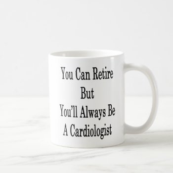 You Can Retire But You'll Always Be A Cardiologist Coffee Mug by Supernova23a at Zazzle