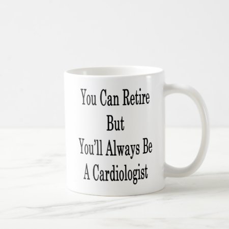 You Can Retire But You'll Always Be A Cardiologist Coffee Mug
