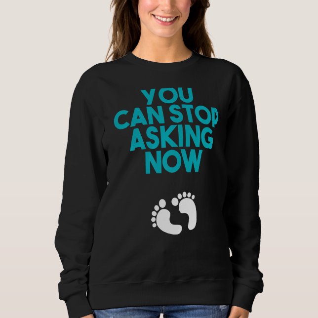 You Can Stop Asking Now Baby Designs For Pregnancy Sweatshirt (Front)