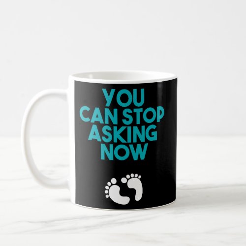 You Can Stop Asking Now Baby For Pregnancy Coffee Mug