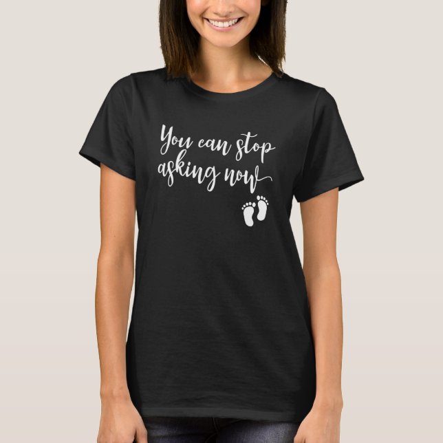 You Can Stop Asking Now Cute Pregnancy Baby Announ T-Shirt (Front)