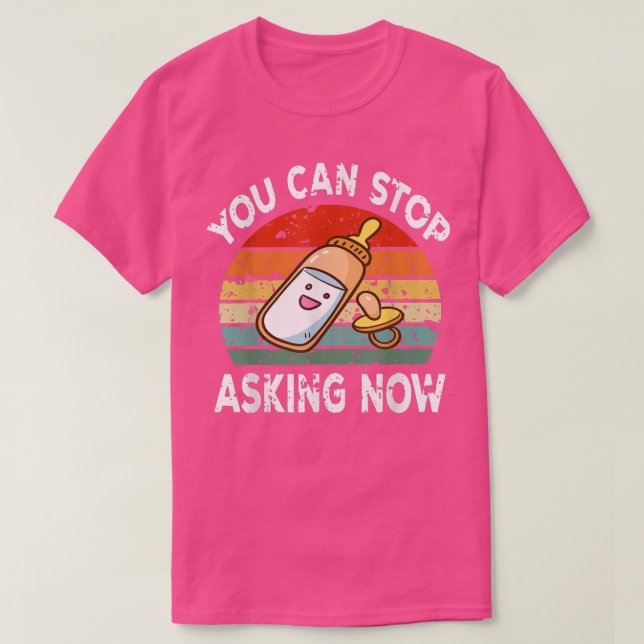 You Can Stop Asking Now Pregnancy Announcement Mom T-Shirt (Design Front)