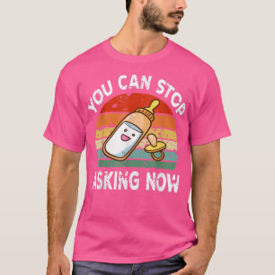 You Can Stop Asking Now Pregnancy Announcement Mom T-Shirt