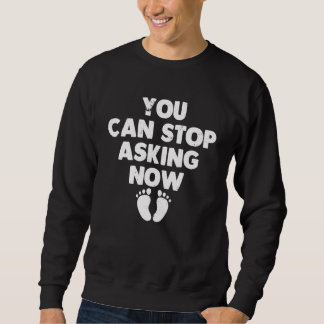 You Can Stop Asking Now    Pregnancy Announcement Sweatshirt