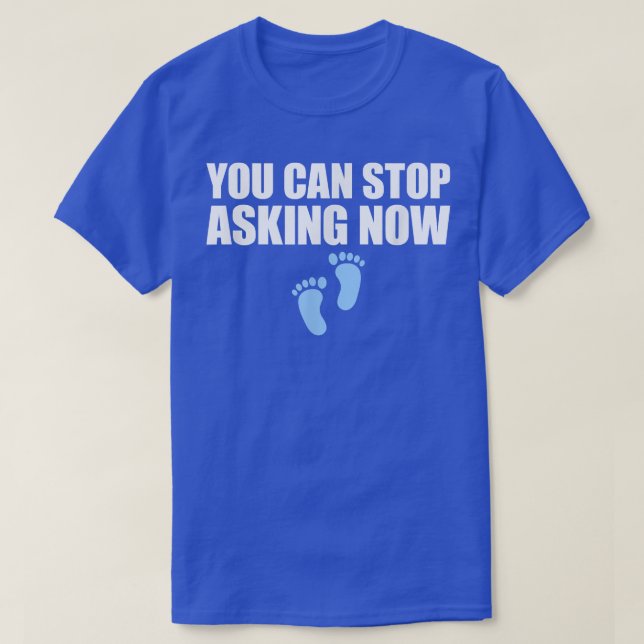 You Can Stop Asking Now Pregnancy Announcement  T-Shirt (Design Front)