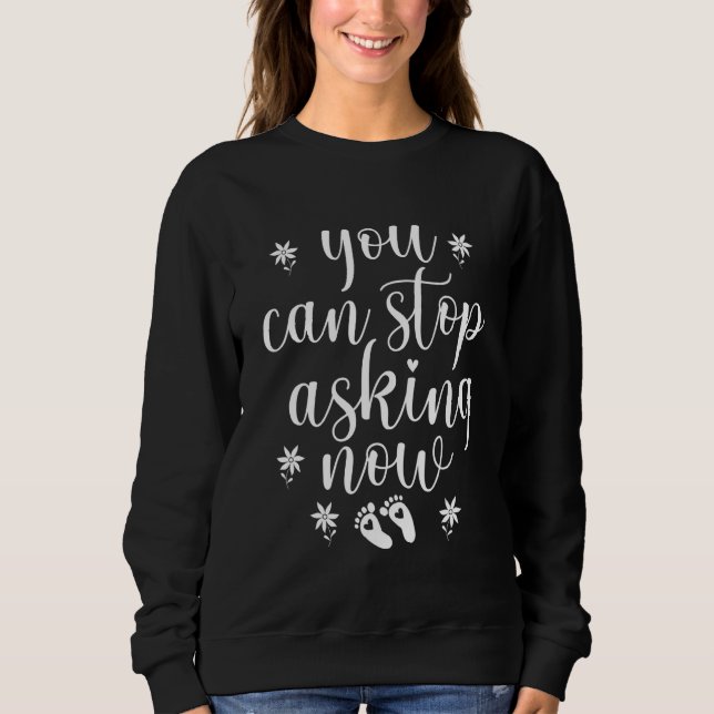 You Can Stop Asking Now Pregnancy Pregnant Announc Sweatshirt (Front)