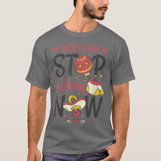 You Can Stop Asking Pregnancy Announcement for Gra T-Shirt