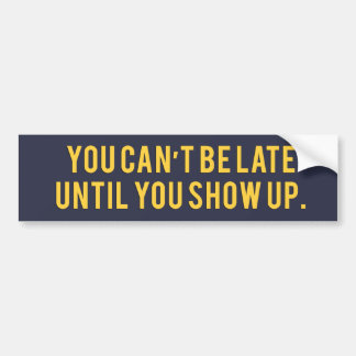 You can’t be late until you show up Bumper Sticker