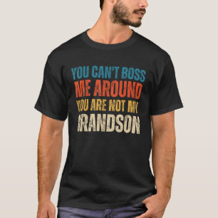 You Can t Boss Me Around You Are Not My Grandson T T-Shirt