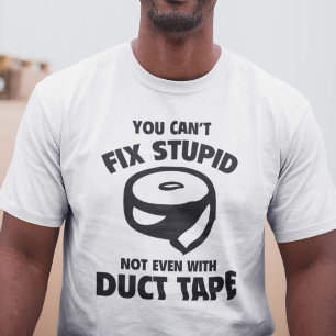 You Can’t Fix Stupid. Not Even With Duct Tape. T-Shirt