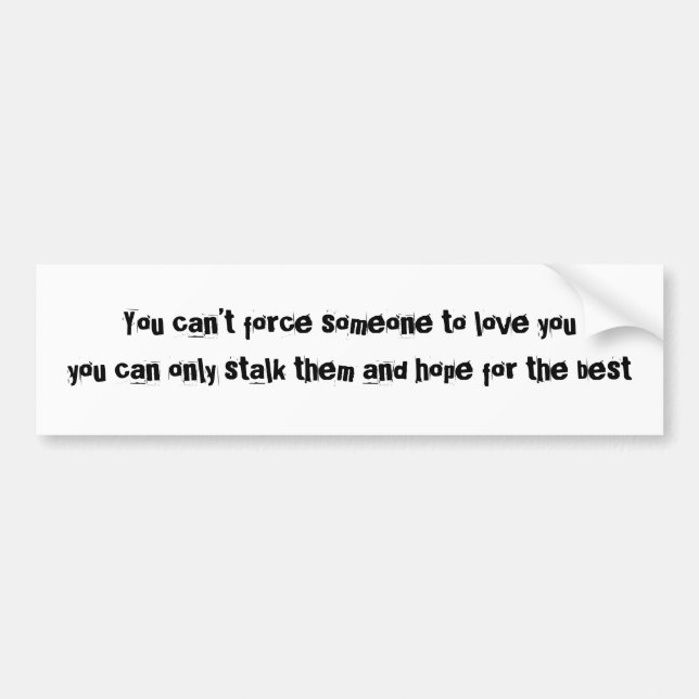 You can’t force someone to love youyou can only... bumper sticker (Front)