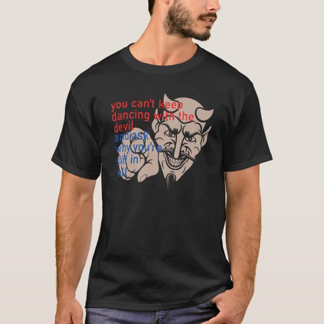 You Can t Keep Dancing With The Devil And Ask Why  T-Shirt (Front)
