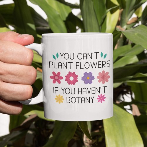 You Cant Plant Flowers If You Havent Botany Coff Coffee Mug