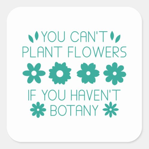 You Cant Plant Flowers If You Havent Botany Square Sticker