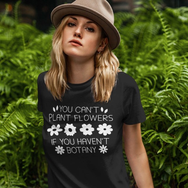 You Can’t Plant Flowers If You Haven’t Botany T-Shirt (Creator Uploaded)
