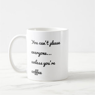 You Can’t Please Everyone… Unless You’re Coffee Mug