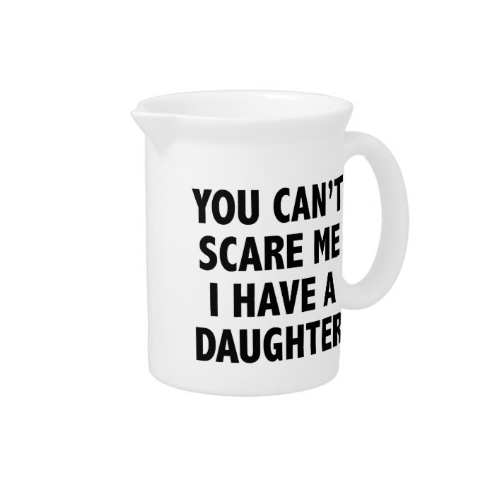 You Can’t Scare Me I Have A Daughter Drink Pitchers