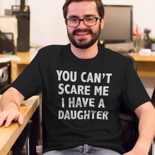You Cant Scare Me I Have A Daughter T_Shirt