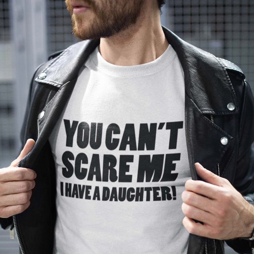 You Cant Scare Me I Have A Daughter T_Shirt