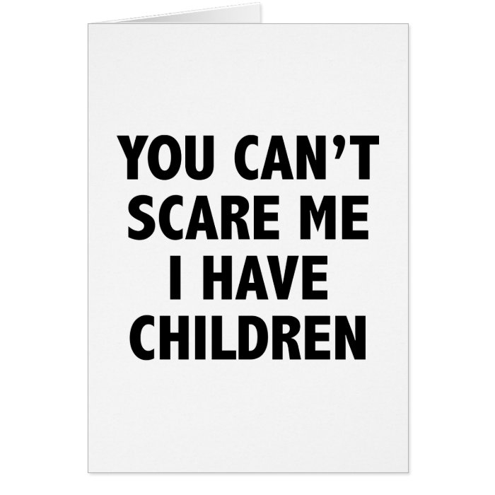 You Can’t Scare Me I Have Children Greeting Cards