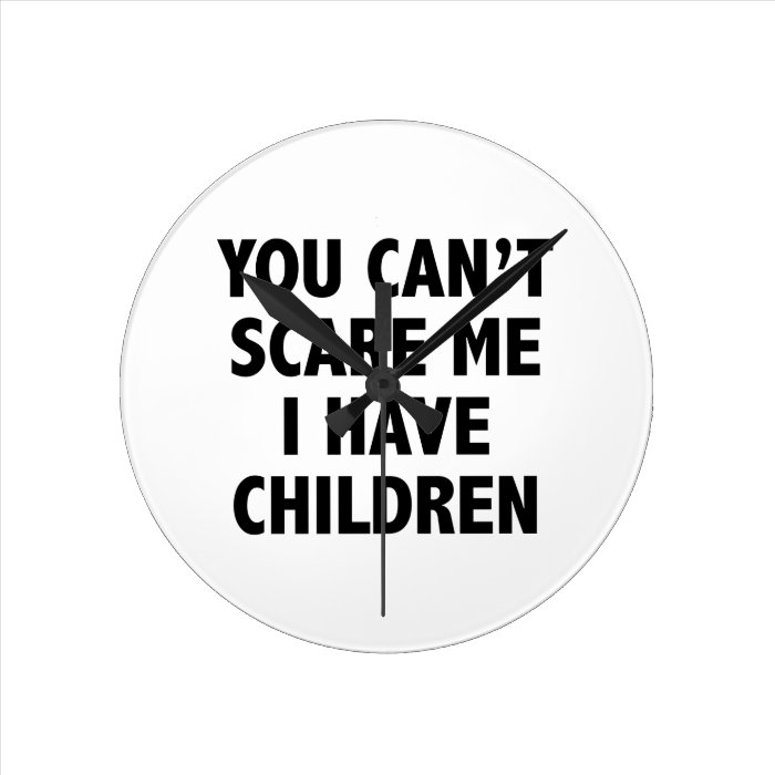 You Can’t Scare Me I Have Children Wall Clocks