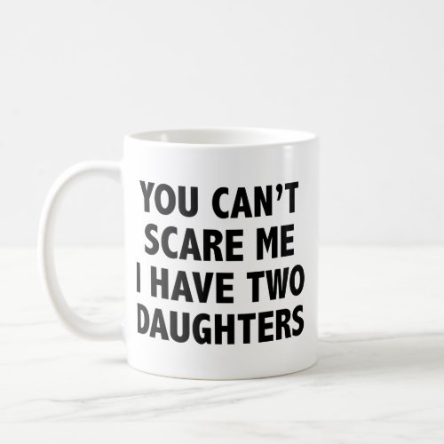 You Cant Scare Me I Have Two Daughters Coffee Mug