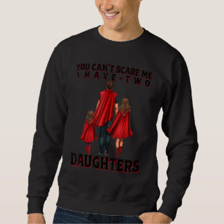 You Can t Scare Me I Have Two Daughters Father s D Sweatshirt