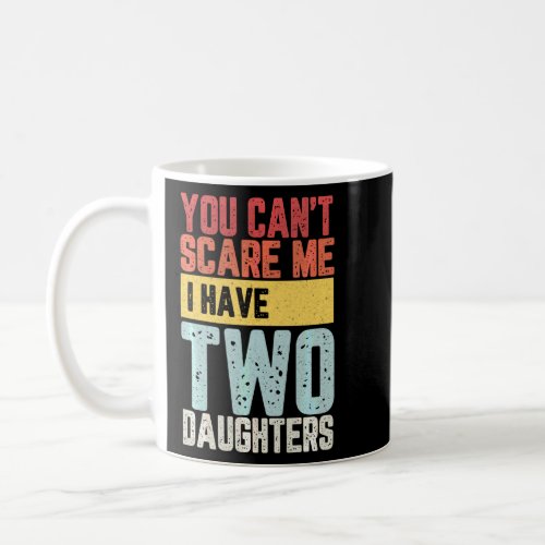 You Can T Scare Me I Have Two Daughters Funny Dad  Coffee Mug