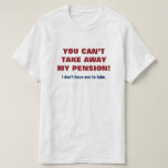 [ Thumbnail: "You Can’T Take Away My Pension!" T-Shirt ]