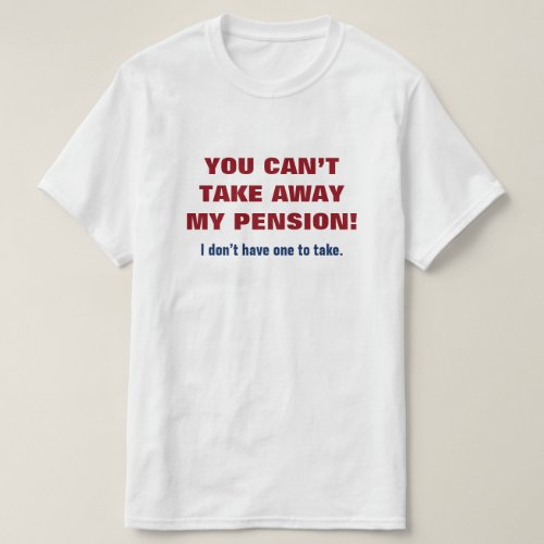 YOU CANT TAKE AWAY MY PENSION T_Shirt