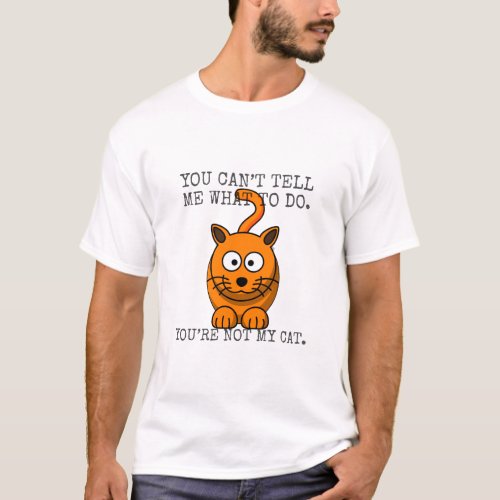 You canât tell me what to do youâre not my cat  T_Shirt