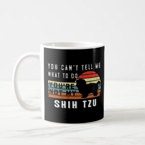 You can t tell me what to do you re not my Shih tz Coffee Mug