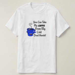 You can take my coffee from my cold dead hands T-Shirt