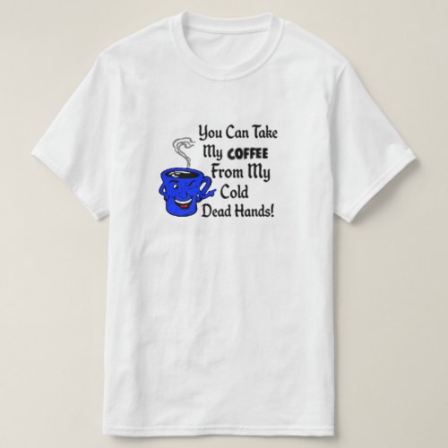 You can take my coffee from my cold dead hands T_Shirt