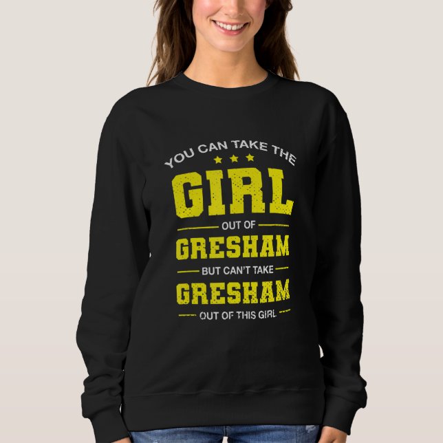 You Can Take The Girl Out Of Gresham Oregon Girlfr Sweatshirt (Front)