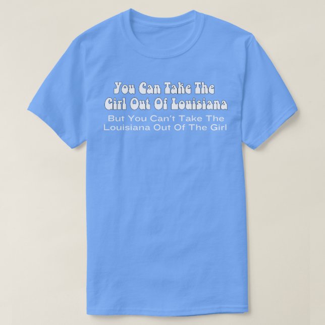 You Can Take The Girl Out Of Louisiana TShirt (Design Front)