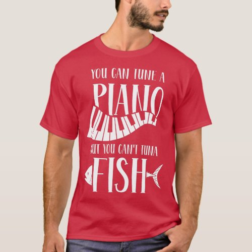 You can tune a piano but you cant tuna fish  T_Shirt