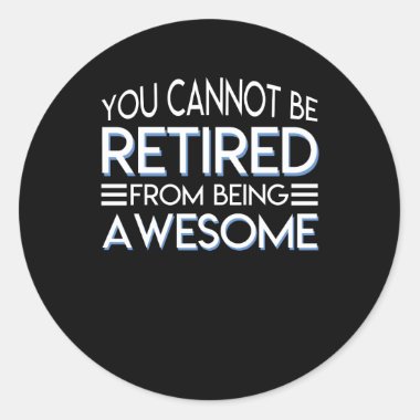 You Cannot Be Retirement Being Awesome Classic Round Sticker
