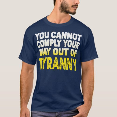 You Cannot Comply Your Way Out Of Tyranny Politica T_Shirt