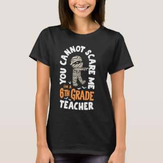 You Cannot Scare Me Im A Teacher 6th Grade Hallowe T-Shirt