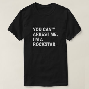 YOU CAN'T ARREST ME, I'M A ROCKSTAR! T-Shirt