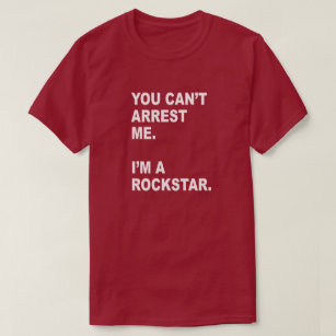 YOU CAN'T ARREST ME, I'M A ROCKSTAR! T-Shirt