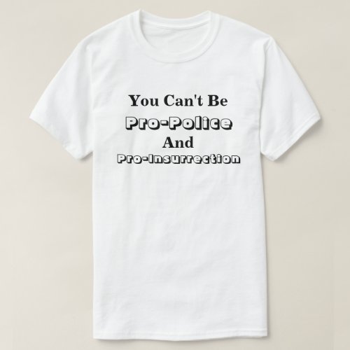 You Cant Be Pro_Police And Pro_Insurrection T_Shirt